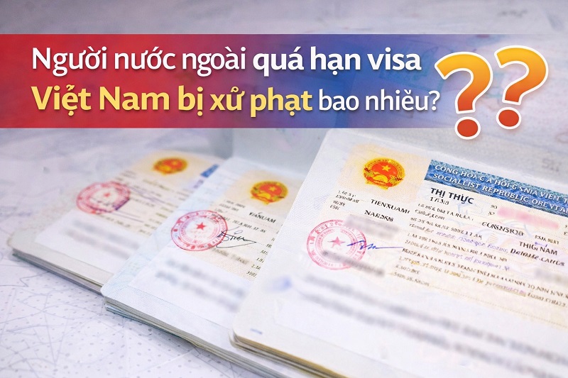 Người nước ngoài quá hạn visa Việt Nam bị xử phạt bao nhiêu?